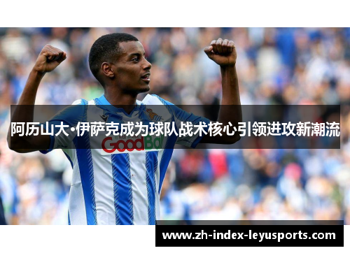 阿历山大·伊萨克成为球队战术核心引领进攻新潮流 阿历山大·伊萨克成为球队战术核心引领进攻新潮流