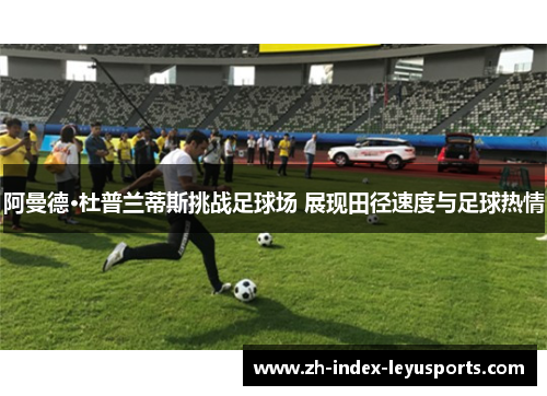 阿曼德·杜普兰蒂斯挑战足球场 展现田径速度与足球热情