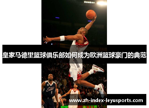 皇家马德里篮球俱乐部如何成为欧洲篮球豪门的典范