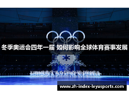 冬季奥运会四年一届 如何影响全球体育赛事发展 冬季奥运会四年一届 如何影响全球体育赛事发展